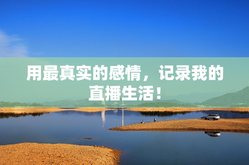 用最真实的感情，记录我的直播生活！