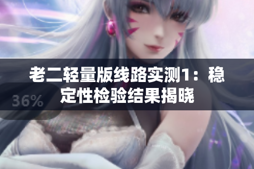 老二轻量版线路实测1：稳定性检验结果揭晓