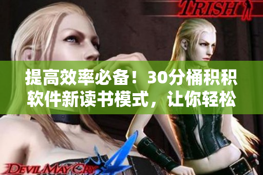 提高效率必备！30分桶积积软件新读书模式，让你轻松累积知识