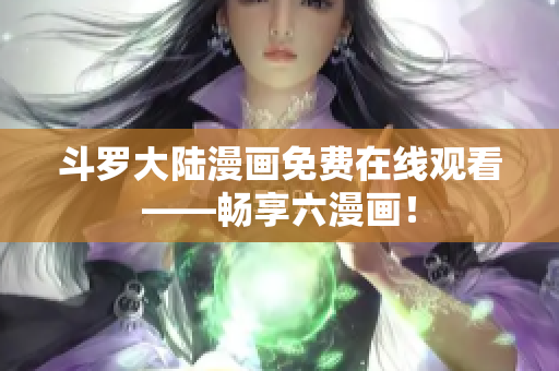 斗罗大陆漫画免费在线观看——畅享六漫画！