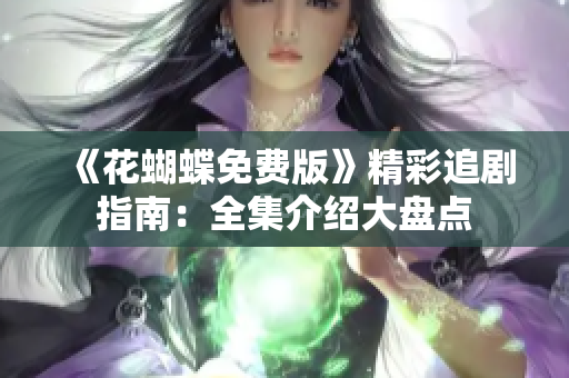 《花蝴蝶免费版》精彩追剧指南：全集介绍大盘点