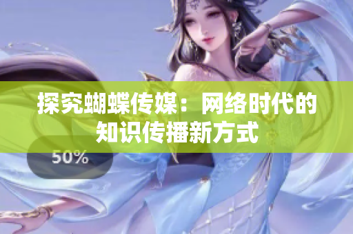 探究蝴蝶传媒：网络时代的知识传播新方式