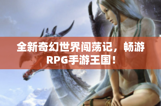 全新奇幻世界闯荡记，畅游RPG手游王国！