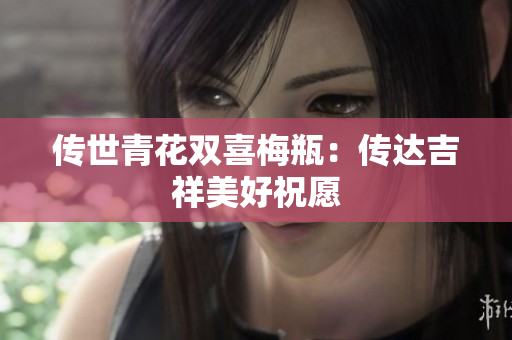 传世青花双喜梅瓶：传达吉祥美好祝愿