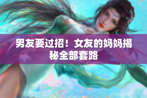 男友要过招！女友的妈妈揭秘全部套路