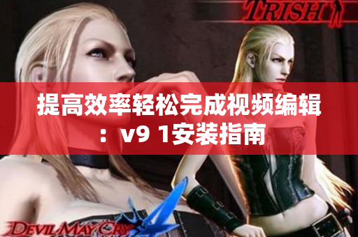 提高效率轻松完成视频编辑：v9 1安装指南