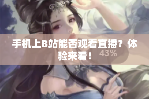 手机上B站能否观看直播？体验来看！