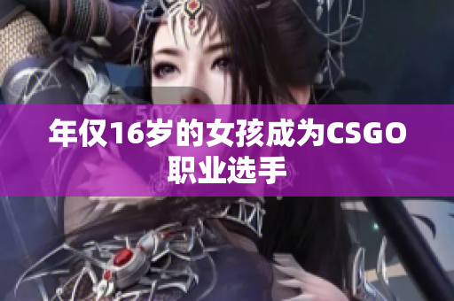年仅16岁的女孩成为CSGO职业选手