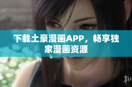 下载土豪漫画APP，畅享独家漫画资源