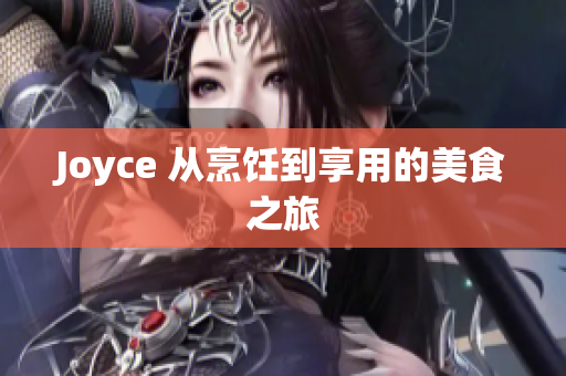 Joyce 从烹饪到享用的美食之旅
