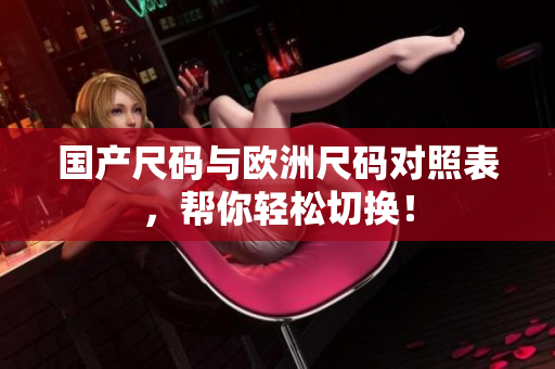 国产尺码与欧洲尺码对照表，帮你轻松切换！