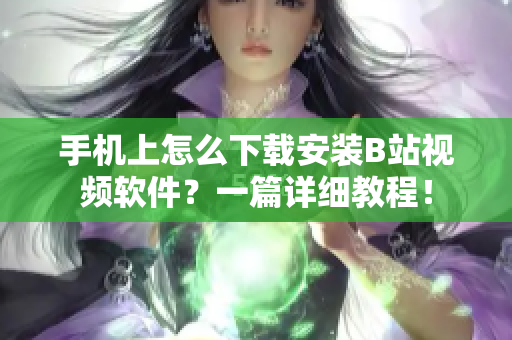 手机上怎么下载安装B站视频软件？一篇详细教程！