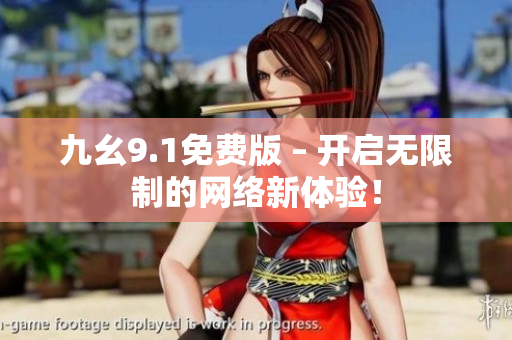 九幺9.1免费版 – 开启无限制的网络新体验！