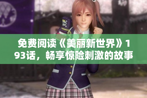 免费阅读《美丽新世界》193话，畅享惊险刺激的故事情节！