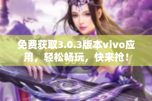 免费获取3.0.3版本vivo应用，轻松畅玩，快来抢！