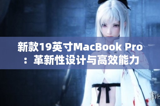 新款19英寸MacBook Pro：革新性设计与高效能力