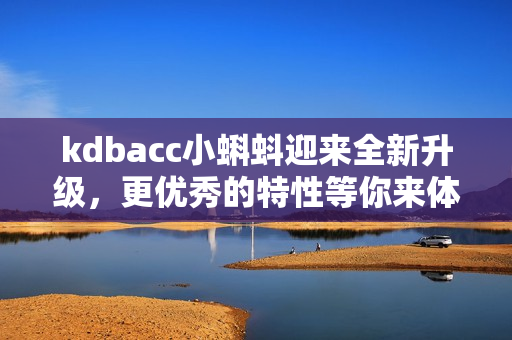 kdbacc小蝌蚪迎来全新升级，更优秀的特性等你来体验！