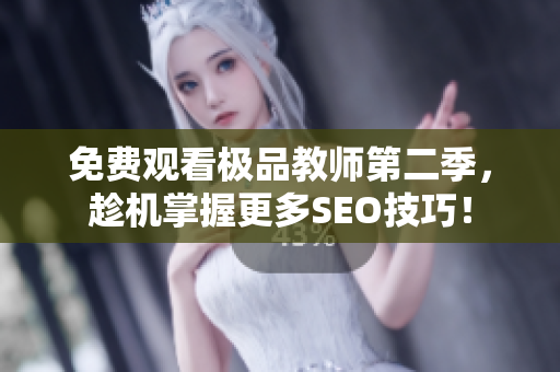 免费观看极品教师第二季，趁机掌握更多SEO技巧！