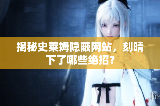 揭秘史莱姆隐蔽网站，刻晴下了哪些绝招？