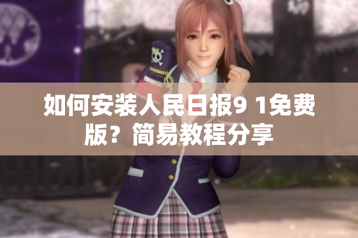 如何安装人民日报9 1免费版？简易教程分享