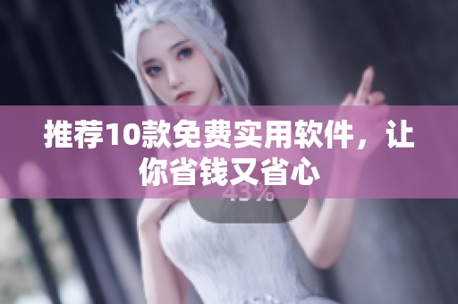 推荐10款免费实用软件，让你省钱又省心