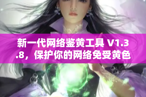 新一代网络鉴黄工具 V1.3.8，保护你的网络免受黄色内容侵犯
