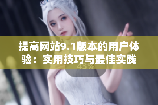 提高网站9.1版本的用户体验：实用技巧与最佳实践