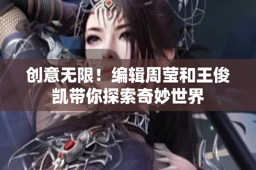 创意无限！编辑周莹和王俊凯带你探索奇妙世界