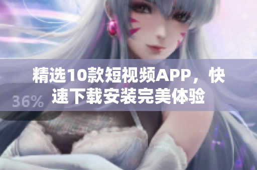 精选10款短视频APP，快速下载安装完美体验