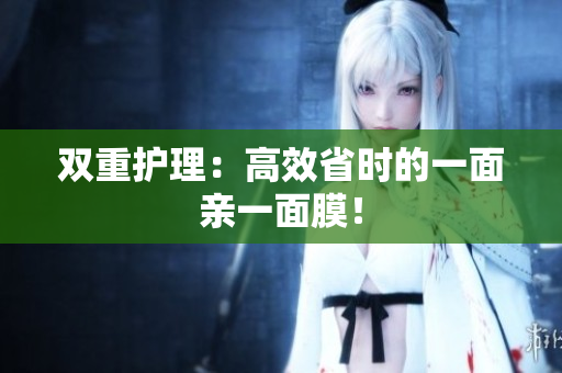 双重护理：高效省时的一面亲一面膜！