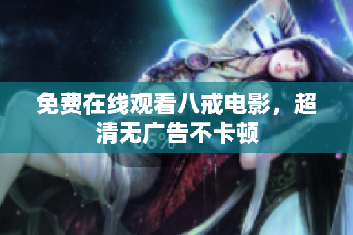 免费在线观看八戒电影，超清无广告不卡顿
