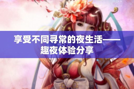 享受不同寻常的夜生活——趣夜体验分享
