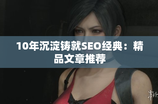 10年沉淀铸就SEO经典：精品文章推荐