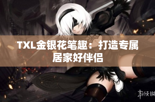 TXL金银花笔趣：打造专属居家好伴侣
