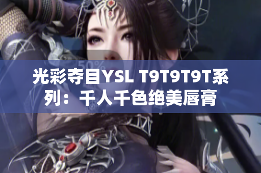 光彩夺目YSL T9T9T9T系列：千人千色绝美唇膏