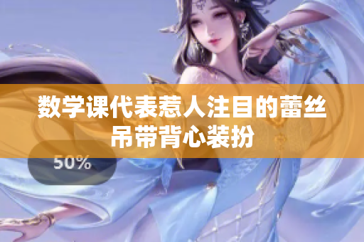 数学课代表惹人注目的蕾丝吊带背心装扮