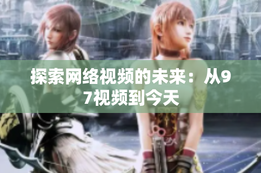 探索网络视频的未来：从97视频到今天