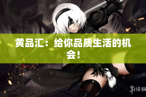 黄品汇：给你品质生活的机会！
