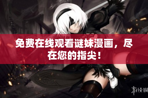 免费在线观看谜妹漫画，尽在您的指尖！