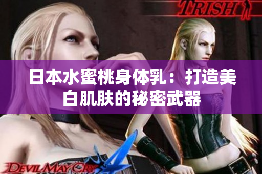 日本水蜜桃身体乳：打造美白肌肤的秘密武器