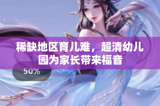 稀缺地区育儿难，超清幼儿园为家长带来福音