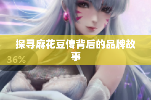 探寻麻花豆传背后的品牌故事