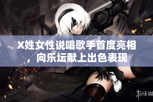 X姓女性说唱歌手首度亮相，向乐坛献上出色表现