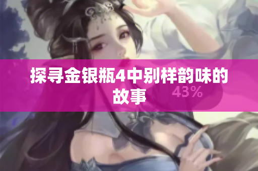 探寻金银瓶4中别样韵味的故事