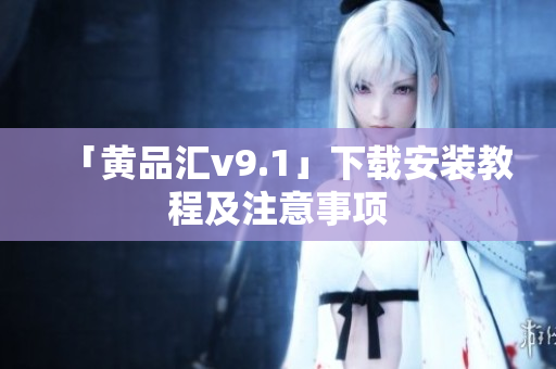 「黄品汇v9.1」下载安装教程及注意事项