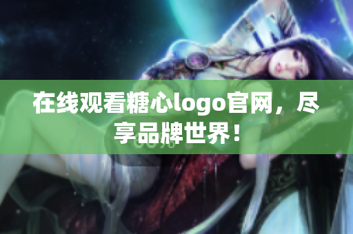 在线观看糖心logo官网，尽享品牌世界！