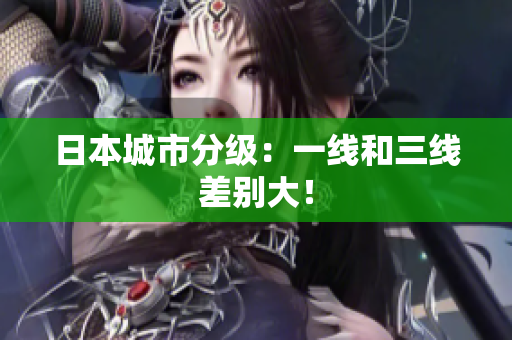 日本城市分级：一线和三线差别大！
