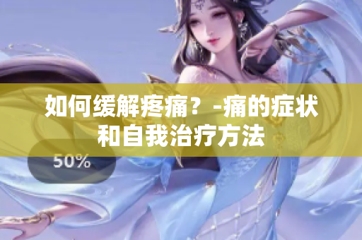 如何缓解疼痛？-痛的症状和自我治疗方法