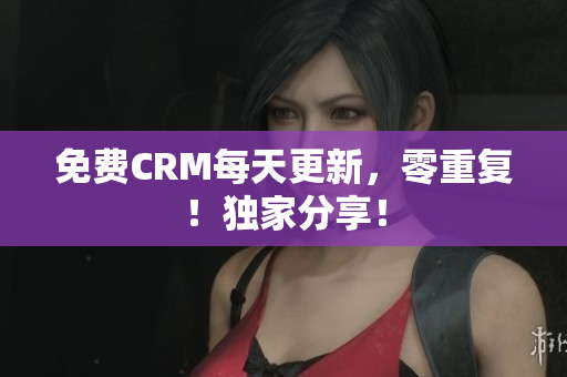 免费CRM每天更新，零重复！独家分享！