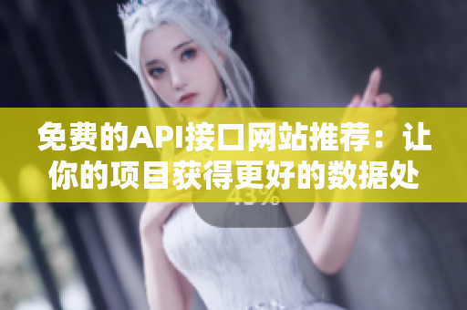 免费的API接口网站推荐：让你的项目获得更好的数据处理！